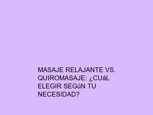 Masaje relajante vs. quiromasaje: ¿Cuál elegir según tu necesidad?
