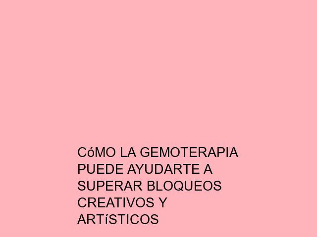Cómo la Gemoterapia puede ayudarte a superar bloqueos creativos y artísticos