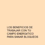 Los beneficios de trabajar con tu campo energético para sanar bloqueos