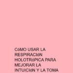 Cómo usar la Respiración Holotrópica para mejorar la intuición y la toma de decisiones