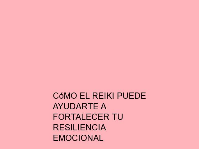 Cómo el Reiki puede ayudarte a fortalecer tu resiliencia emocional