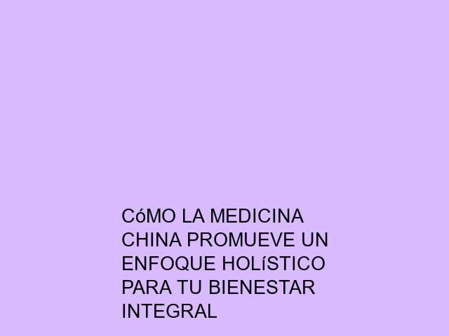 Cómo la medicina china promueve un enfoque holístico para tu bienestar integral