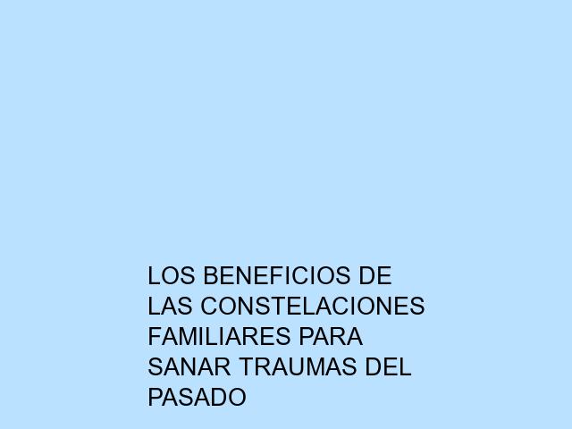 Los beneficios de las constelaciones familiares para sanar traumas del pasado