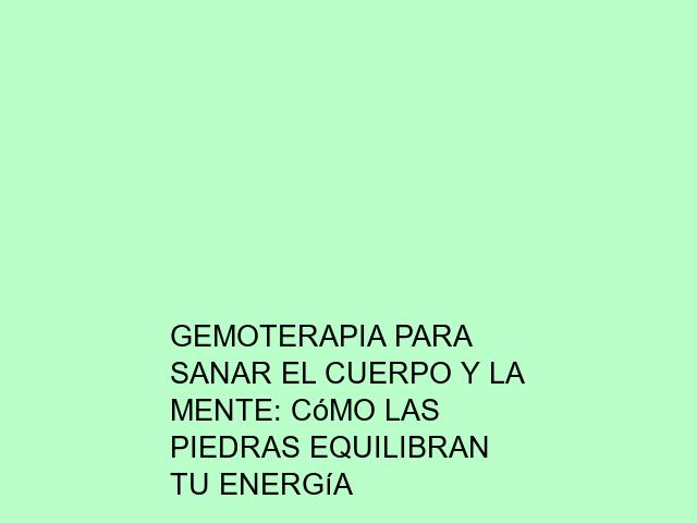 Gemoterapia para sanar el cuerpo y la mente: Cómo las piedras equilibran tu energía