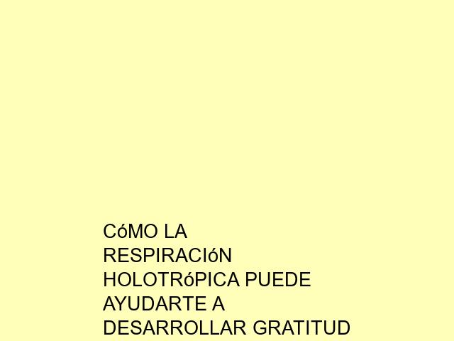 Cómo la Respiración Holotrópica puede ayudarte a desarrollar gratitud y compasión