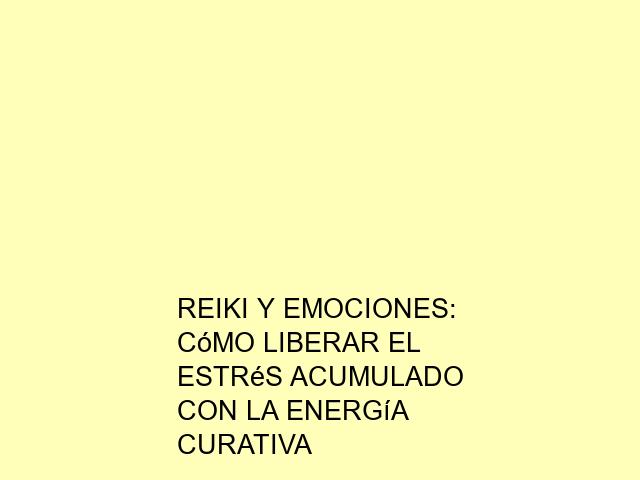 Reiki y emociones: Cómo liberar el estrés acumulado con la energía curativa