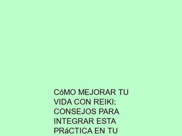 Cómo mejorar tu vida con Reiki: Consejos para integrar esta práctica en tu rutina