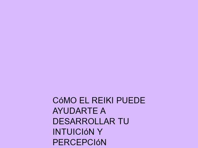 Cómo el Reiki puede ayudarte a desarrollar tu intuición y percepción energética