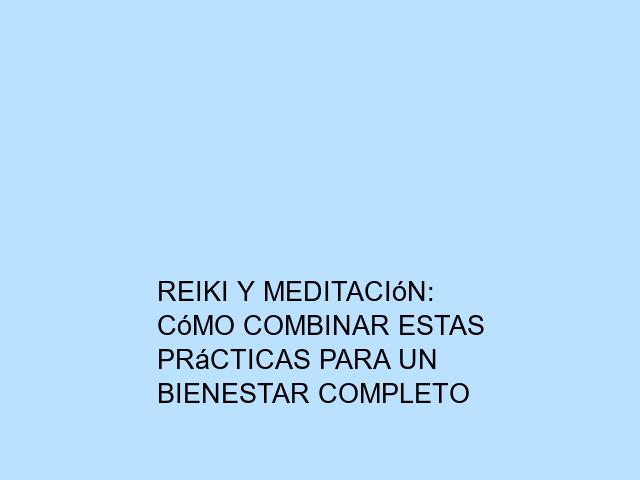 Reiki y meditación: Cómo combinar estas prácticas para un bienestar completo