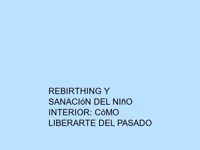 Rebirthing y sanación del niño interior: Cómo liberarte del pasado