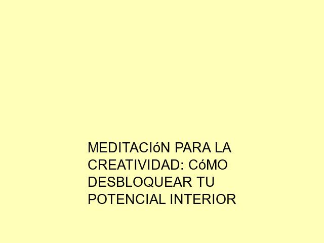 Meditación para la creatividad: Cómo desbloquear tu potencial interior