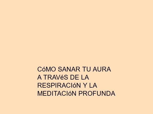 Cómo sanar tu aura a través de la respiración y la meditación profunda