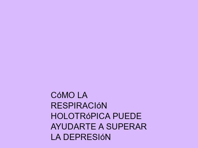 Cómo la Respiración Holotrópica puede ayudarte a superar la depresión