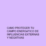 Cómo proteger tu campo energético de influencias externas y negativas
