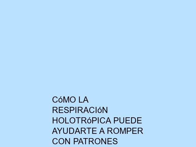 Cómo la Respiración Holotrópica puede ayudarte a romper con patrones limitantes