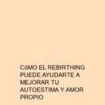 Cómo el Rebirthing puede ayudarte a mejorar tu autoestima y amor propio