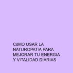 Cómo usar la naturopatía para mejorar tu energía y vitalidad diarias