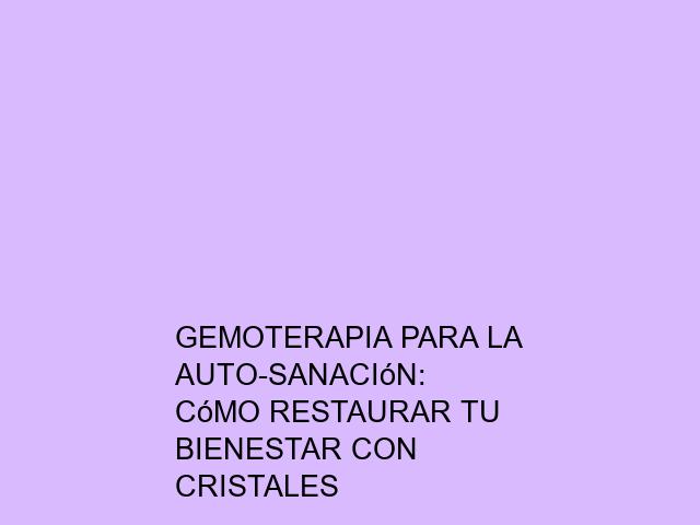 Gemoterapia para la auto-sanación: Cómo restaurar tu bienestar con cristales