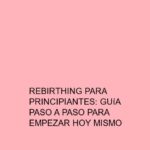 Rebirthing para principiantes: Guía paso a paso para empezar hoy mismo