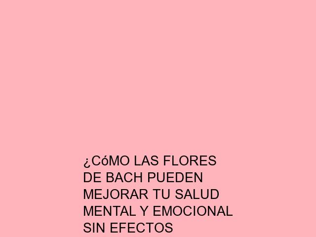 ¿Cómo las flores de Bach pueden mejorar tu salud mental y emocional sin efectos secundarios?