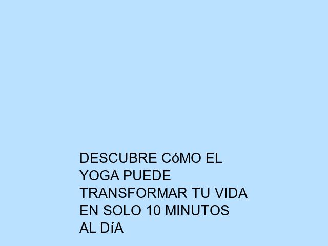 Descubre cómo el Yoga puede transformar tu vida en solo 10 minutos al día
