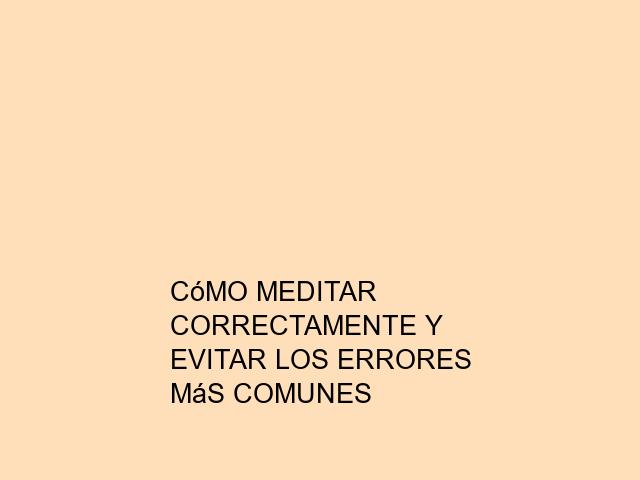 Cómo meditar correctamente y evitar los errores más comunes