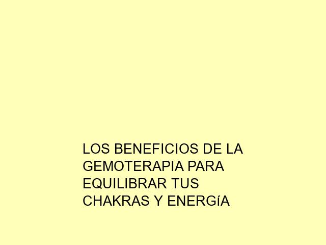 Los beneficios de la Gemoterapia para equilibrar tus chakras y energía