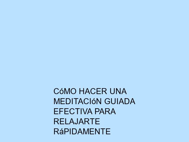 Cómo hacer una meditación guiada efectiva para relajarte rápidamente