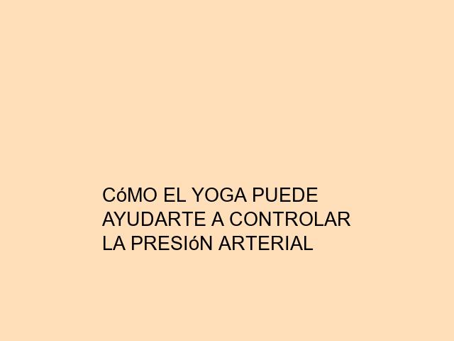 Cómo el Yoga puede ayudarte a controlar la presión arterial