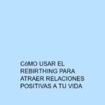 Cómo usar el Rebirthing para atraer relaciones positivas a tu vida