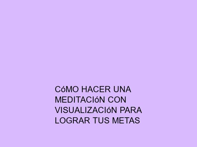 Cómo hacer una meditación con visualización para lograr tus metas