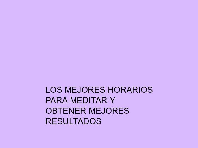 Los mejores horarios para meditar y obtener mejores resultados