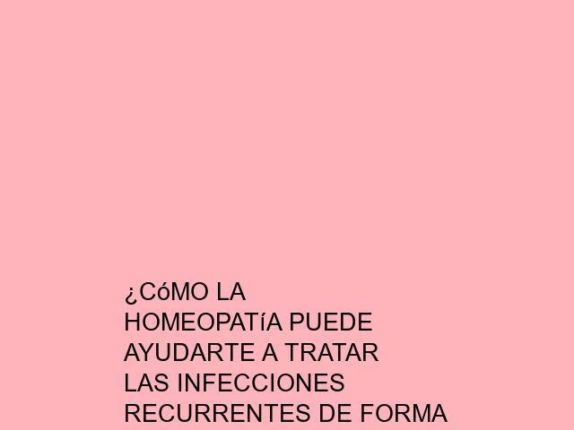 ¿Cómo la homeopatía puede ayudarte a tratar las infecciones recurrentes de forma natural?