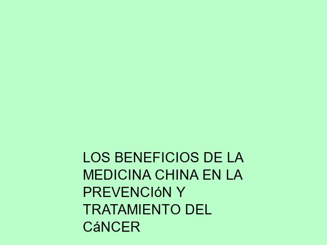 Los beneficios de la medicina china en la prevención y tratamiento del cáncer
