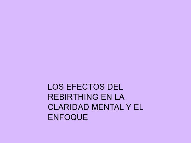 Los efectos del Rebirthing en la claridad mental y el enfoque