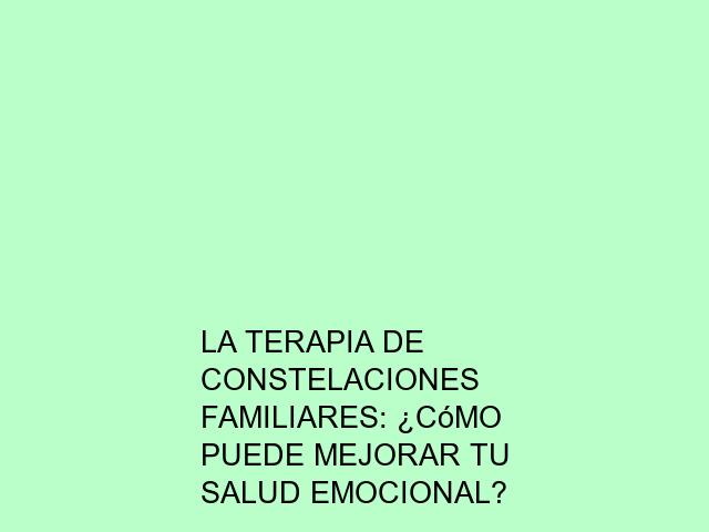 La terapia de constelaciones familiares: ¿Cómo puede mejorar tu salud emocional?