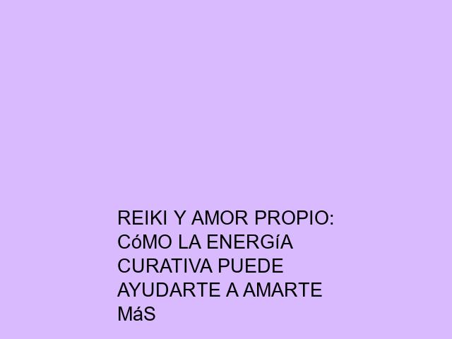 Reiki y amor propio: Cómo la energía curativa puede ayudarte a amarte más