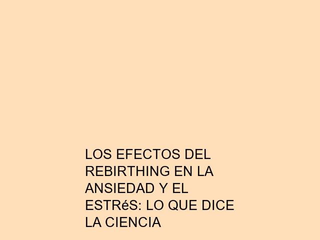 Los efectos del Rebirthing en la ansiedad y el estrés: Lo que dice la ciencia
