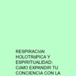 Respiración Holotrópica y espiritualidad: Cómo expandir tu conciencia con la respiración
