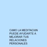 Cómo la meditación puede ayudarte a mejorar tus relaciones personales