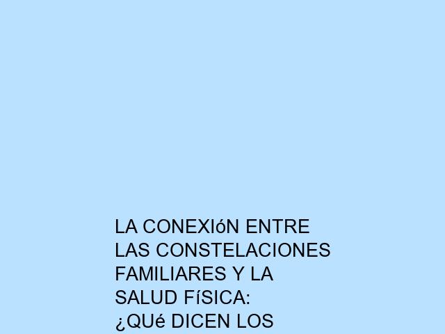 La conexión entre las constelaciones familiares y la salud física: ¿Qué dicen los expertos?