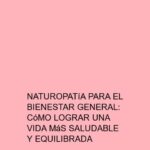 Naturopatía para el bienestar general: Cómo lograr una vida más saludable y equilibrada