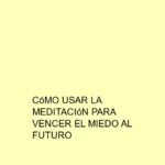 Cómo usar la meditación para vencer el miedo al futuro