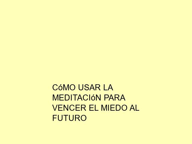 Cómo usar la meditación para vencer el miedo al futuro