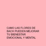 Cómo las flores de Bach pueden mejorar tu bienestar emocional y mental