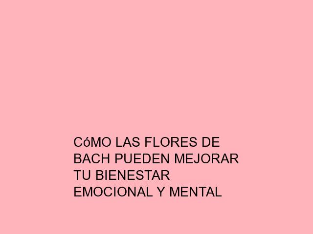 Cómo las flores de Bach pueden mejorar tu bienestar emocional y mental