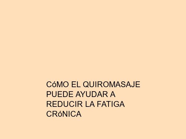 Cómo el quiromasaje puede ayudar a reducir la fatiga crónica