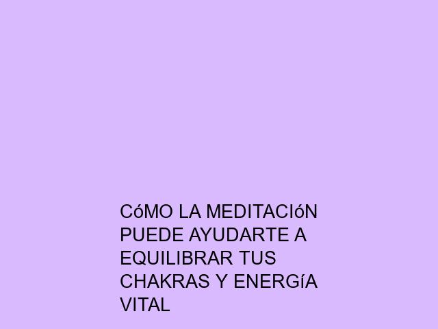 Cómo la meditación puede ayudarte a equilibrar tus chakras y energía vital