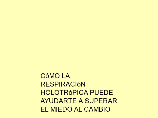 Cómo la Respiración Holotrópica puede ayudarte a superar el miedo al cambio