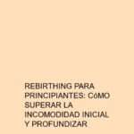 Rebirthing para principiantes: Cómo superar la incomodidad inicial y profundizar